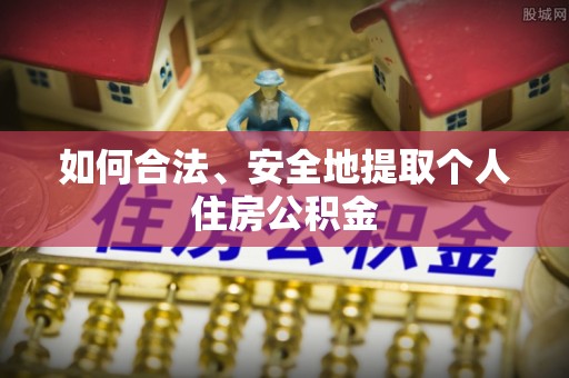 溪湖如何合法、安全地提取个人住房公积金