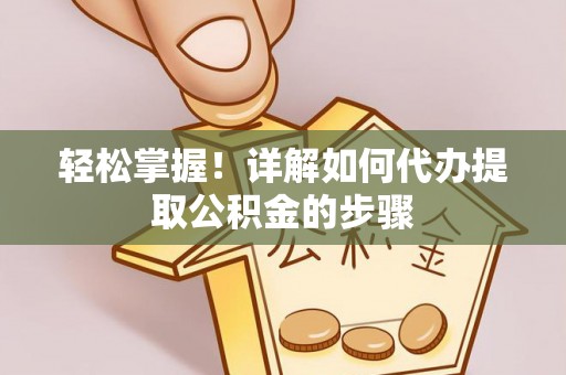 溪湖轻松掌握！详解如何代办提取公积金的步骤