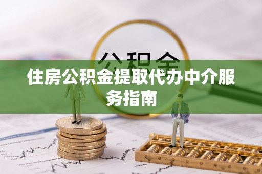 溪湖住房公积金提取代办中介服务指南