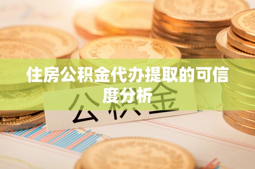 溪湖住房公积金代办提取的可信度分析