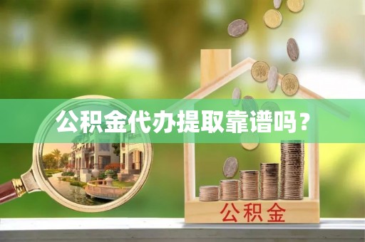 溪湖公积金代办提取靠谱吗？