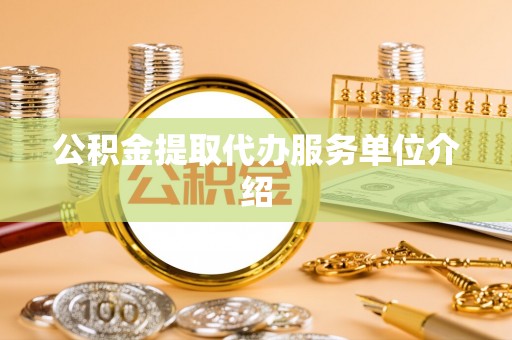 溪湖公积金提取代办服务单位介绍