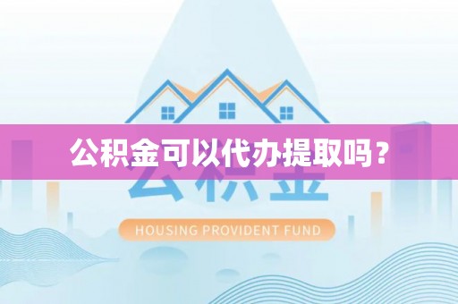 溪湖公积金可以代办提取吗？