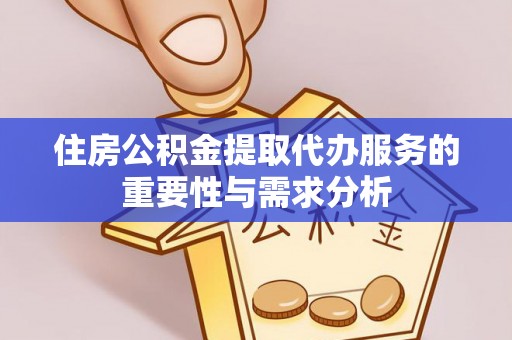 溪湖住房公积金提取代办服务的重要性与需求分析