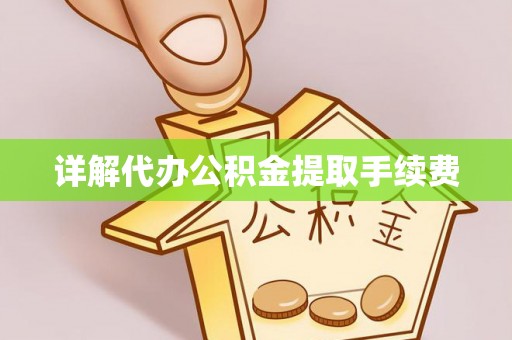 溪湖详解代办公积金提取手续费