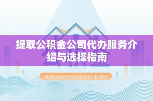 溪湖提取公积金公司代办服务介绍与选择指南