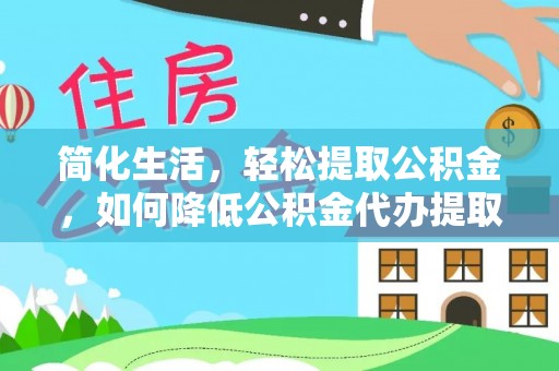 溪湖简化生活，轻松提取公积金，如何降低公积金代办提取的费用？