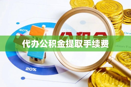 溪湖代办公积金提取手续费
