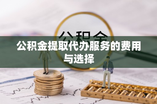 溪湖公积金提取代办服务的费用与选择