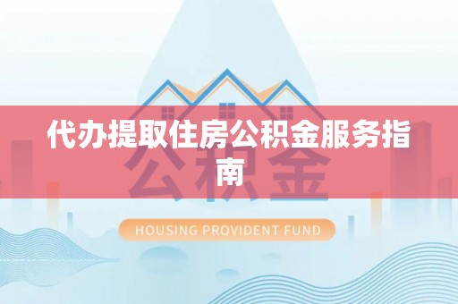 溪湖代办提取住房公积金服务指南