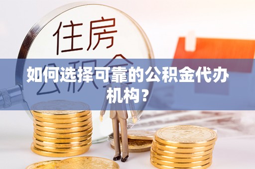 溪湖如何选择可靠的公积金代办机构？