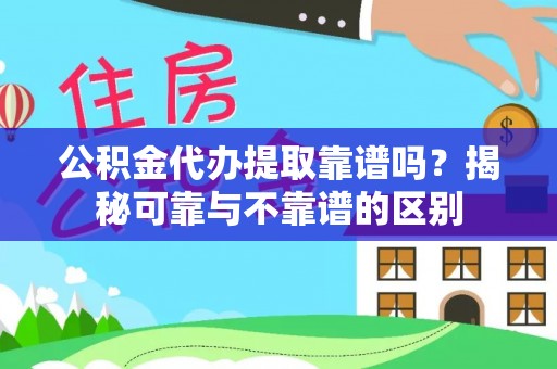 溪湖公积金代办提取靠谱吗？揭秘可靠与不靠谱的区别