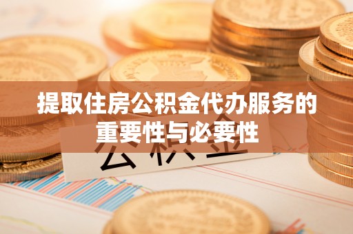 溪湖提取住房公积金代办服务的重要性与必要性