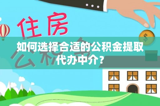 溪湖如何选择合适的公积金提取代办中介？