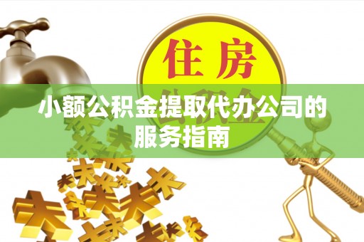 溪湖小额公积金提取代办公司的服务指南