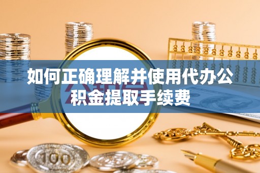 溪湖如何正确理解并使用代办公积金提取手续费