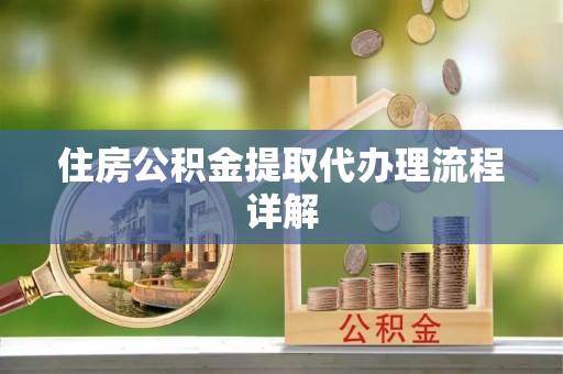 溪湖住房公积金提取代办理流程详解
