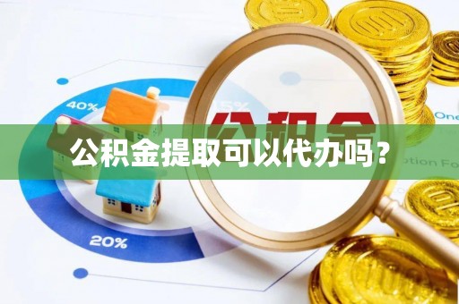 溪湖公积金提取可以代办吗？
