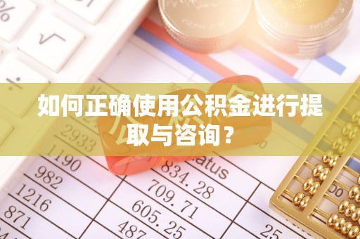 溪湖如何正确使用公积金进行提取与咨询？