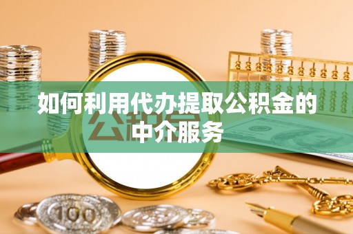 溪湖如何利用代办提取公积金的中介服务