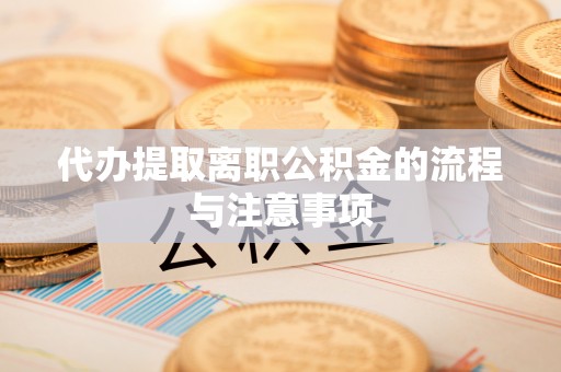 溪湖代办提取离职公积金的流程与注意事项