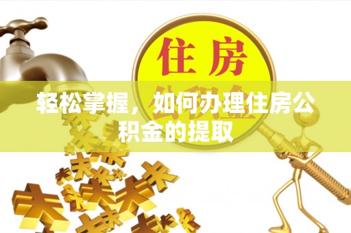 溪湖轻松掌握，如何办理住房公积金的提取