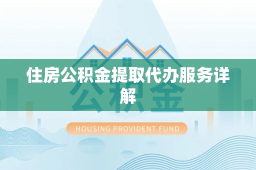 溪湖住房公积金提取代办服务详解