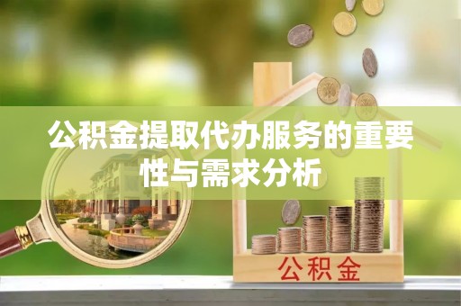 溪湖公积金提取代办服务的重要性与需求分析