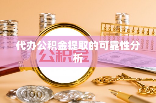 溪湖代办公积金提取的可靠性分析