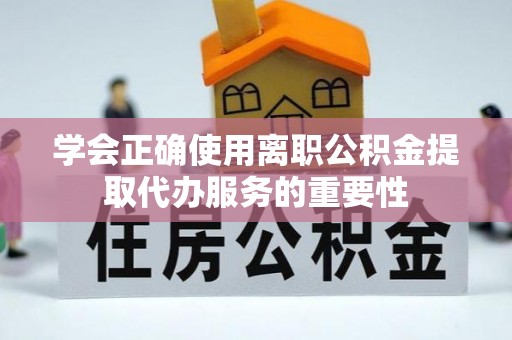 溪湖学会正确使用离职公积金提取代办服务的重要性