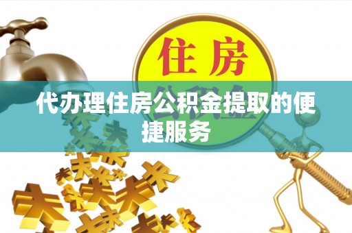 溪湖代办理住房公积金提取的便捷服务