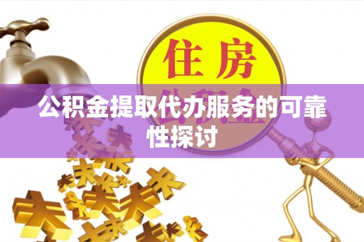 溪湖公积金提取代办服务的可靠性探讨