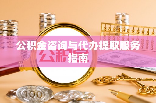 溪湖公积金咨询与代办提取服务指南