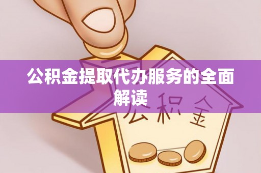 溪湖公积金提取代办服务的全面解读