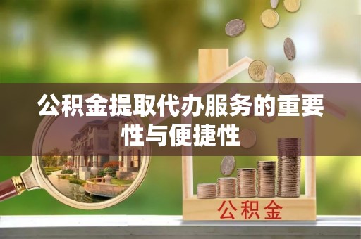 溪湖公积金提取代办服务的重要性与便捷性