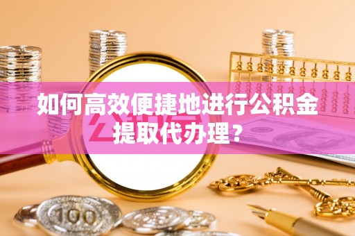 溪湖如何高效便捷地进行公积金提取代办理？