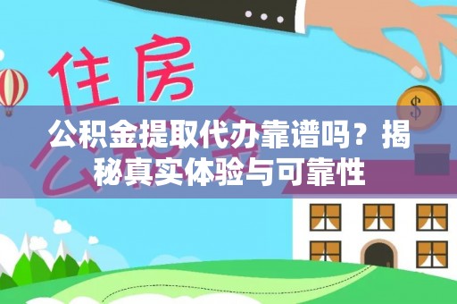 溪湖公积金提取代办靠谱吗？揭秘真实体验与可靠性