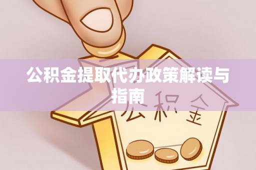 溪湖公积金提取代办政策解读与指南