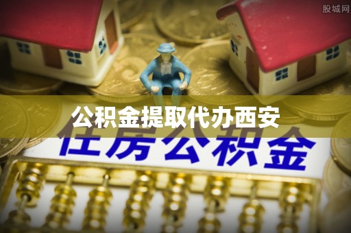 溪湖公积金提取代办西安