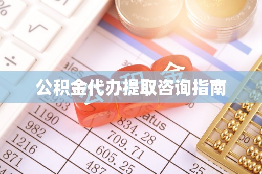 溪湖公积金代办提取咨询指南