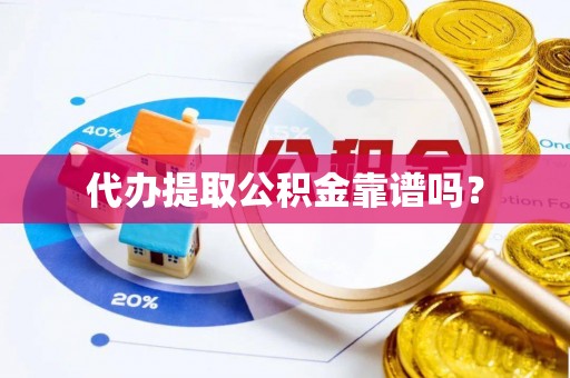 溪湖代办提取公积金靠谱吗？
