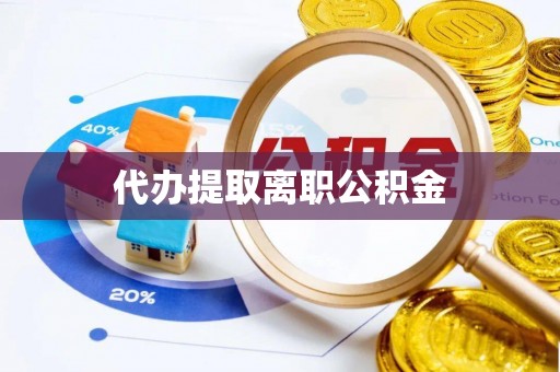 溪湖代办提取离职公积金