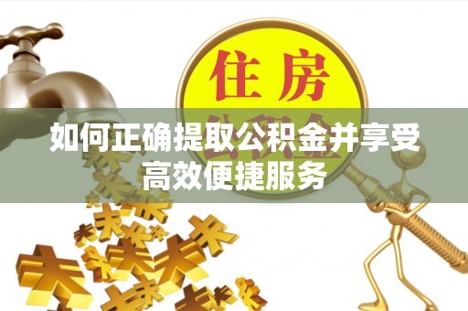 溪湖如何正确提取公积金并享受高效便捷服务