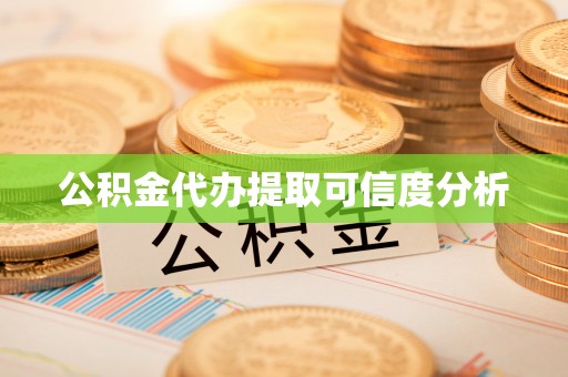溪湖公积金代办提取可信度分析