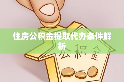 溪湖住房公积金提取代办条件解析