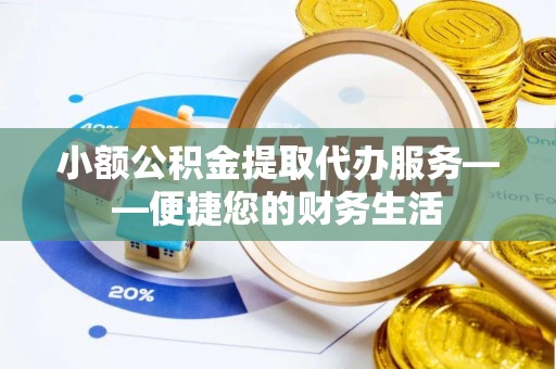溪湖小额公积金提取代办服务——便捷您的财务生活
