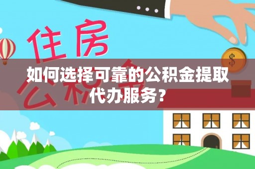 溪湖如何选择可靠的公积金提取代办服务？
