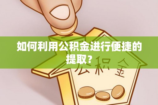 溪湖如何利用公积金进行便捷的提取？