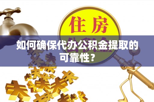 溪湖如何确保代办公积金提取的可靠性？