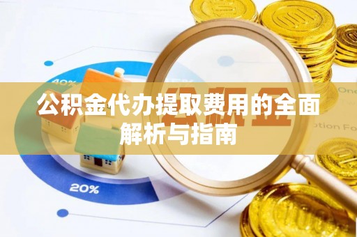 溪湖公积金代办提取费用的全面解析与指南
